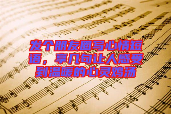 發(fā)個(gè)朋友圈寫心情短語，享幾句讓人感受到溫暖的心靈雞湯
