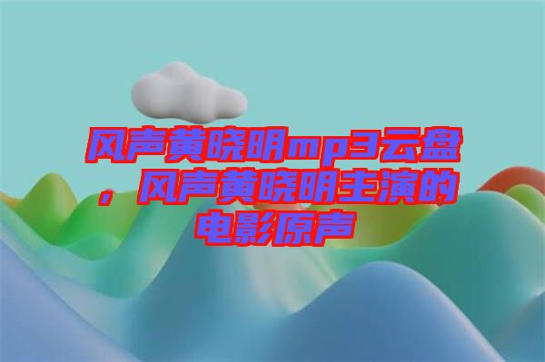 風(fēng)聲黃曉明mp3云盤，風(fēng)聲黃曉明主演的電影原聲