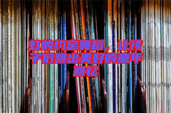 虹的約定舞蹈，讓孩子們跳出美好的童年回憶