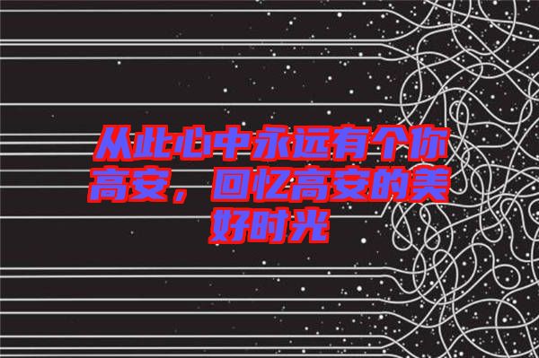 從此心中永遠(yuǎn)有個(gè)你高安，回憶高安的美好時(shí)光