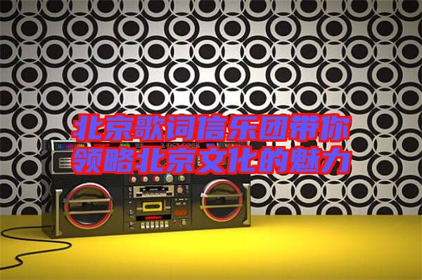 北京歌詞信樂(lè)團(tuán)帶你領(lǐng)略北京文化的魅力