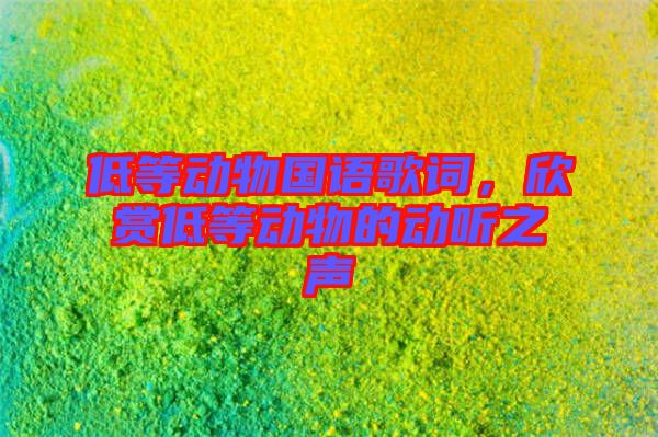 低等動物國語歌詞，欣賞低等動物的動聽之聲