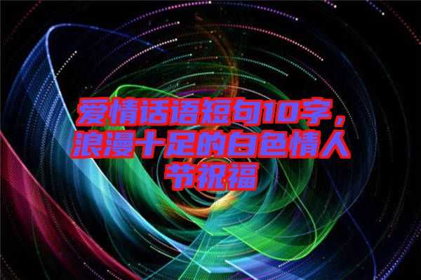 愛情話語短句10字，浪漫十足的白色情人節(jié)祝福