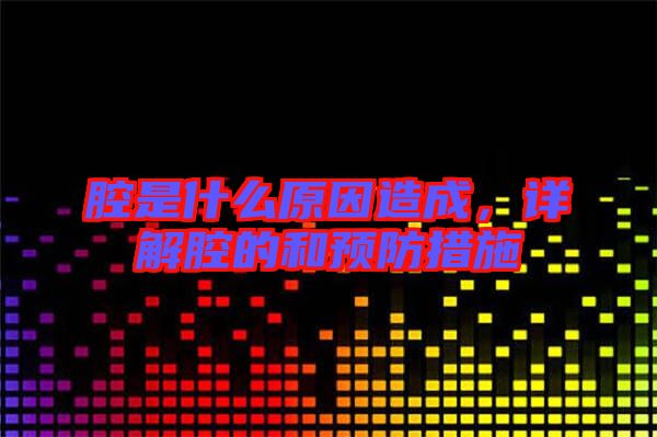 腔是什么原因造成，詳解腔的和預(yù)防措施