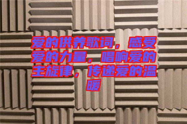 愛(ài)的供養(yǎng)歌詞，感受愛(ài)的力量，唱響愛(ài)的主旋律，傳遞愛(ài)的溫暖