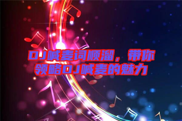 DJ喊麥詞順溜，帶你領(lǐng)略DJ喊麥的魅力