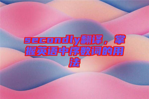secondly翻譯，掌握英語中序數(shù)詞的用法