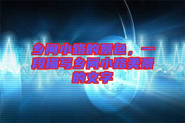 鄉(xiāng)間小路的景色，一段描寫鄉(xiāng)間小路美景的文字