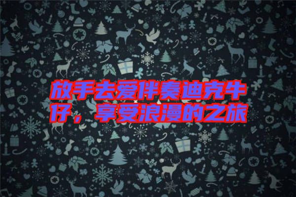 放手去愛(ài)伴奏迪克牛仔，享受浪漫的之旅