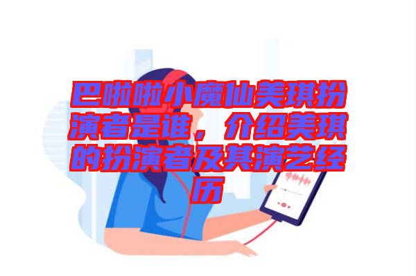 巴啦啦小魔仙美琪扮演者是誰，介紹美琪的扮演者及其演藝經(jīng)歷