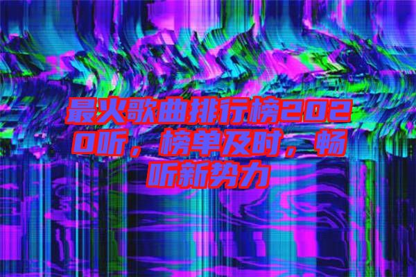 最火歌曲排行榜2020聽，榜單及時，暢聽新勢力