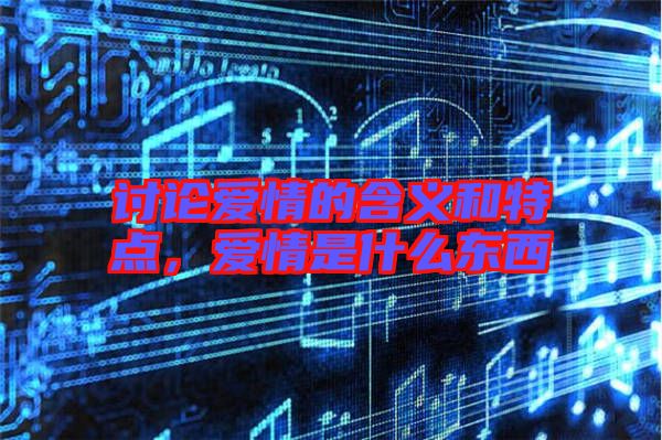 討論愛情的含義和特點(diǎn)，愛情是什么東西