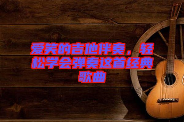 愛笑的吉他伴奏，輕松學(xué)會(huì)彈奏這首經(jīng)典歌曲