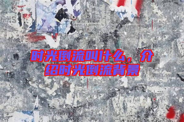 時(shí)光倒流叫什么，介紹時(shí)光倒流背景