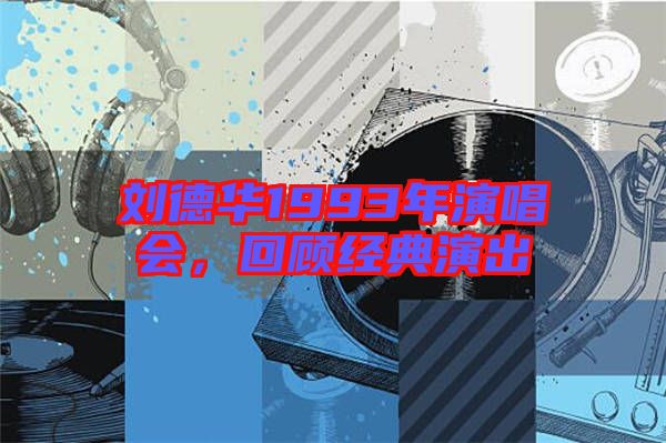 劉德華1993年演唱會，回顧經典演出