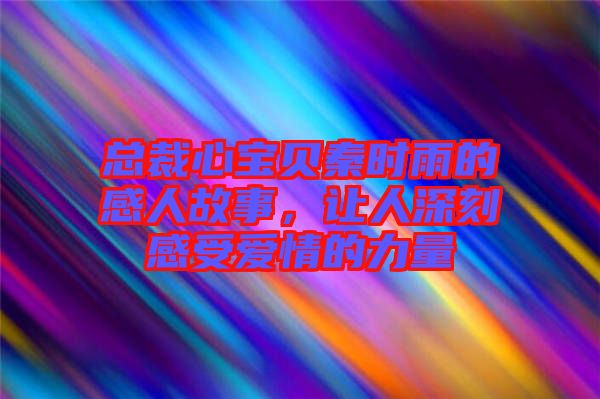 總裁心寶貝秦時(shí)雨的感人故事，讓人深刻感受愛情的力量