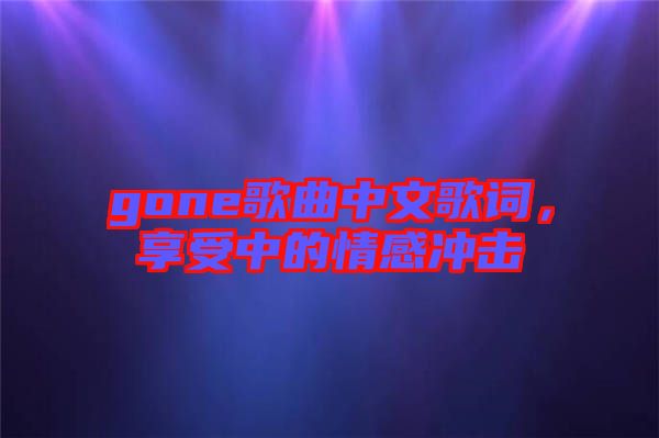 gone歌曲中文歌詞，享受中的情感沖擊