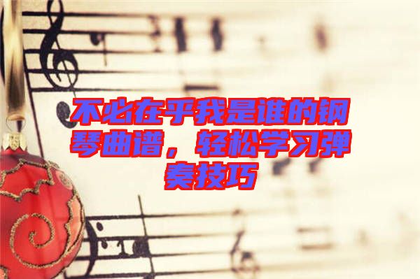 不必在乎我是誰(shuí)的鋼琴曲譜，輕松學(xué)習(xí)彈奏技巧