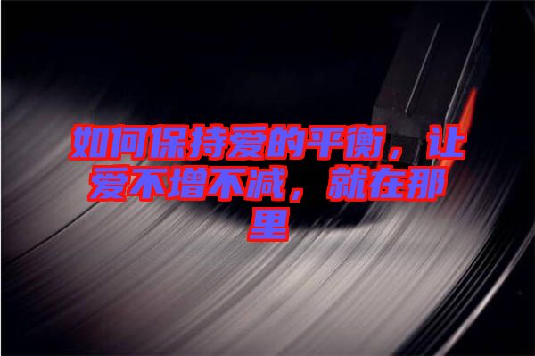 如何保持愛的平衡，讓愛不增不減，就在那里