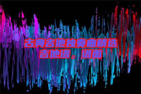 古典吉他獨(dú)奏曲精選吉他譜，譜面