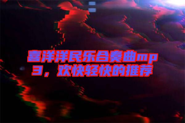 喜洋洋民樂合奏曲mp3，歡快輕快的推薦