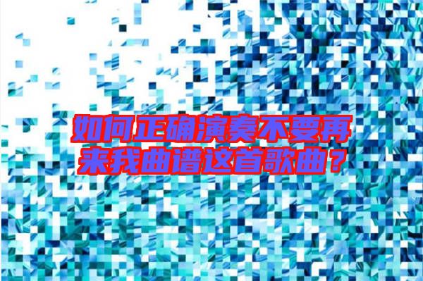 如何正確演奏不要再來(lái)我曲譜這首歌曲？