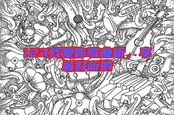 123我愛(ài)你歌曲聽(tīng)，享最好聽(tīng)的