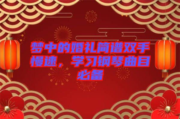 夢中的婚禮簡譜雙手慢速，學(xué)習(xí)鋼琴曲目必備