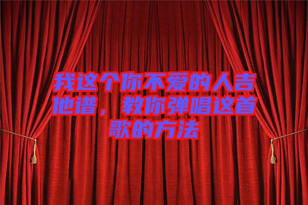 我這個(gè)你不愛的人吉他譜，教你彈唱這首歌的方法