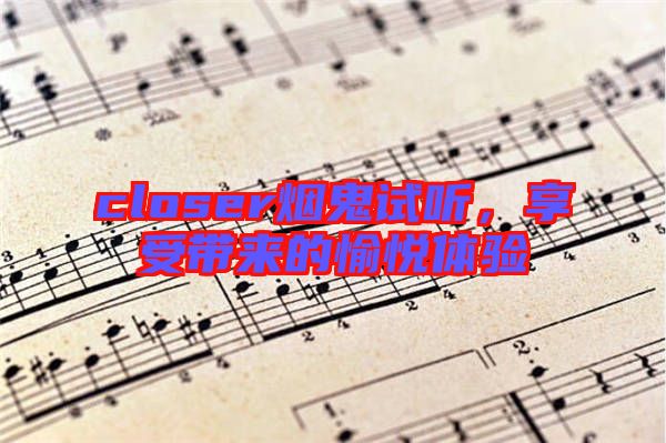 closer煙鬼試聽，享受帶來的愉悅體驗