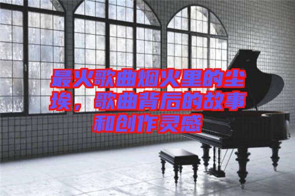 最火歌曲煙火里的塵埃，歌曲背后的故事和創(chuàng)作靈感