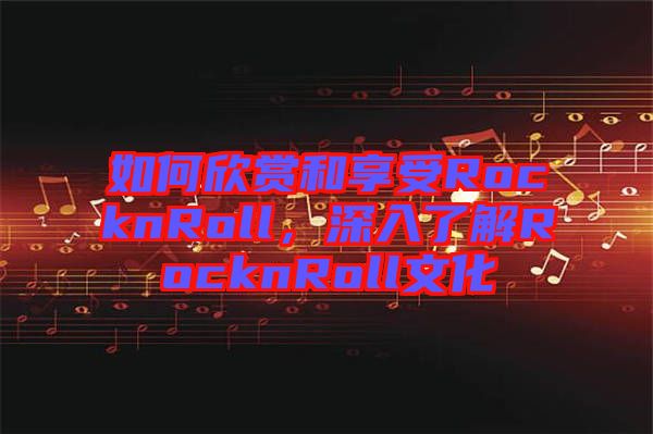 如何欣賞和享受RocknRoll，深入了解RocknRoll文化