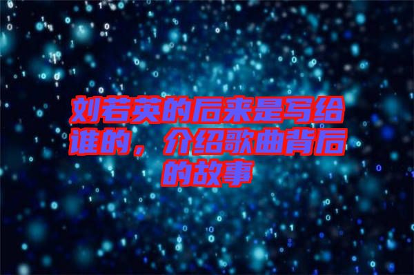 劉若英的后來是寫給誰的，介紹歌曲背后的故事