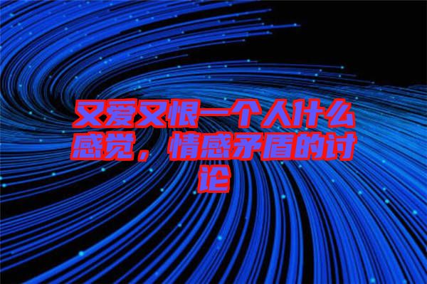 又愛又恨一個(gè)人什么感覺，情感矛盾的討論