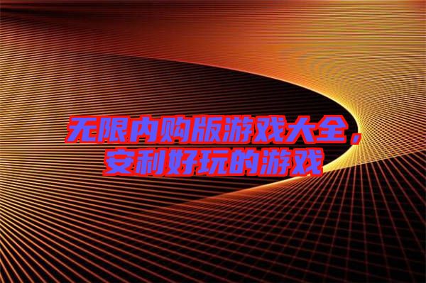 無限內(nèi)購版游戲大全，安利好玩的游戲