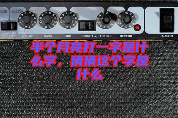 半個(gè)月亮打一字是什么字，猜猜這個(gè)字是什么