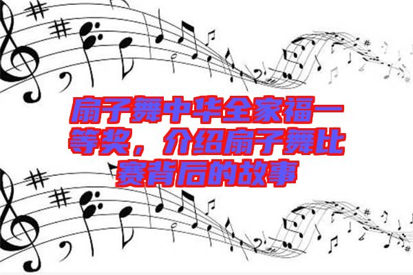 扇子舞中華全家福一等獎(jiǎng)，介紹扇子舞比賽背后的故事