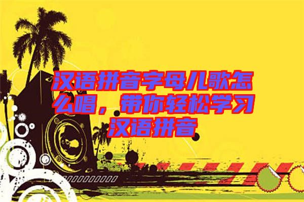 漢語拼音字母兒歌怎么唱，帶你輕松學(xué)習(xí)漢語拼音