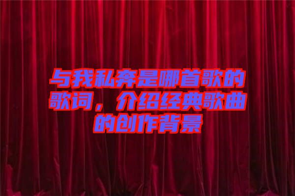與我私奔是哪首歌的歌詞，介紹經(jīng)典歌曲的創(chuàng)作背景