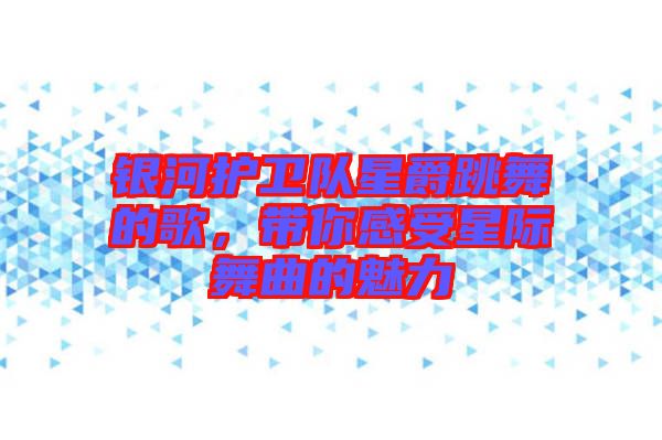 銀河護(hù)衛(wèi)隊(duì)星爵跳舞的歌，帶你感受星際舞曲的魅力