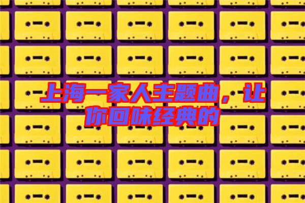 上海一家人主題曲，讓你回味經(jīng)典的
