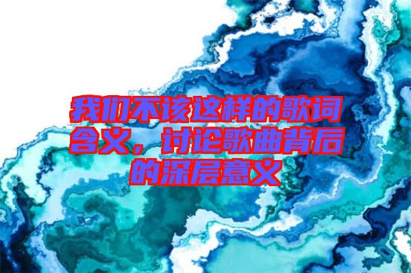 我們不該這樣的歌詞含義，討論歌曲背后的深層意義