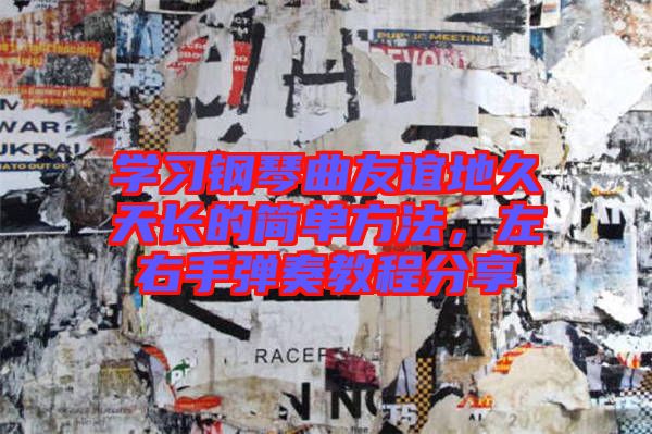 學習鋼琴曲友誼地久天長的簡單方法，左右手彈奏教程分享