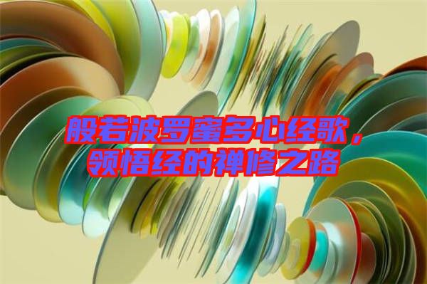 般若波羅蜜多心經(jīng)歌，領(lǐng)悟經(jīng)的禪修之路