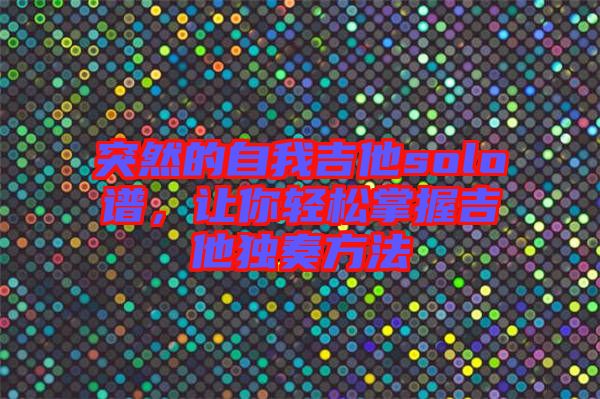 突然的自我吉他solo譜，讓你輕松掌握吉他獨奏方法