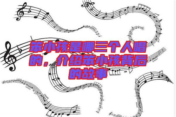笨小孩是哪三個(gè)人唱的，介紹笨小孩背后的故事