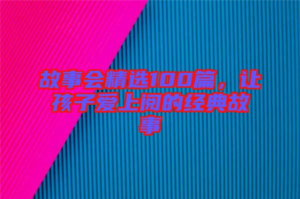 故事會精選100篇，讓孩子愛上閱的經(jīng)典故事