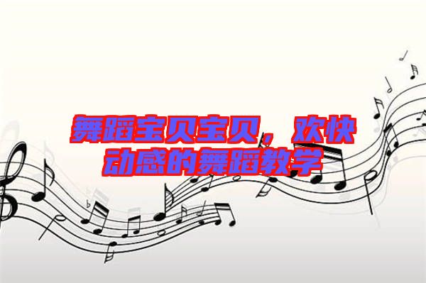 舞蹈寶貝寶貝，歡快動(dòng)感的舞蹈教學(xué)