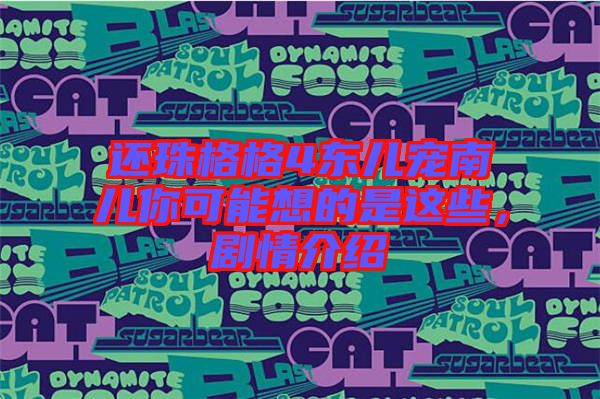 還珠格格4東兒寵南兒你可能想的是這些，劇情介紹