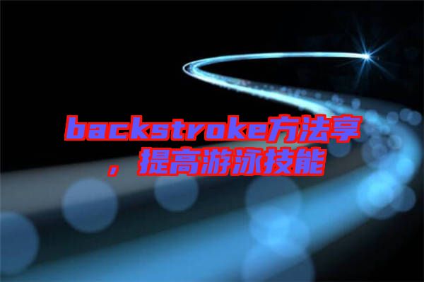 backstroke方法享，提高游泳技能